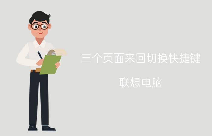 三个页面来回切换快捷键 联想电脑，怎么在大屏幕之间切换，快捷键是什么啊？